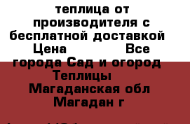 теплица от производителя с бесплатной доставкой › Цена ­ 11 450 - Все города Сад и огород » Теплицы   . Магаданская обл.,Магадан г.